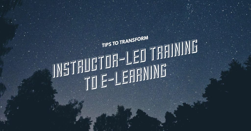 Tips to Transform Instructor-Led Training to E-Learning Tips to Transform Instructor-Led Training to E-Learning
