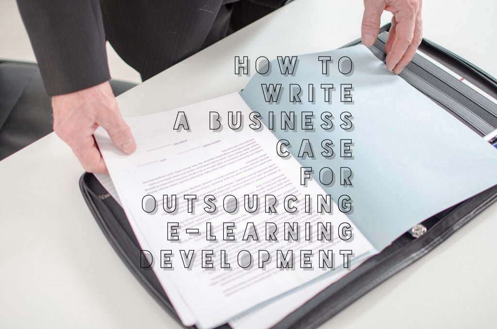 How to Write a Business Case for Outsourcing E-Learning Development How to Write a Business Case for Outsourcing E-Learning Development
