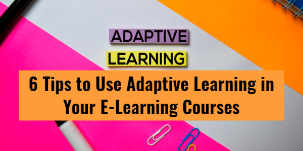 6 Tips to Use Adaptive Learning in Your E Learning Courses - All Posts