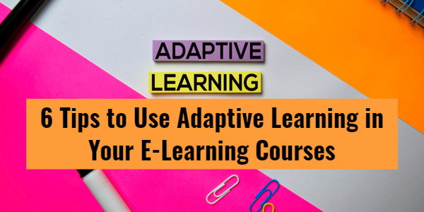 All Posts 6 Tips to Use Adaptive Learning in Your E Learning Courses - All Posts
