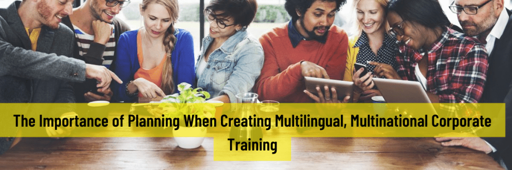The Importance of Planning When Creating Multilingual Multinational Corporate Training 1024x341 - All Posts